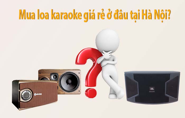 Mua loa karaoke giá rẻ ở đâu tại Hà Nội?