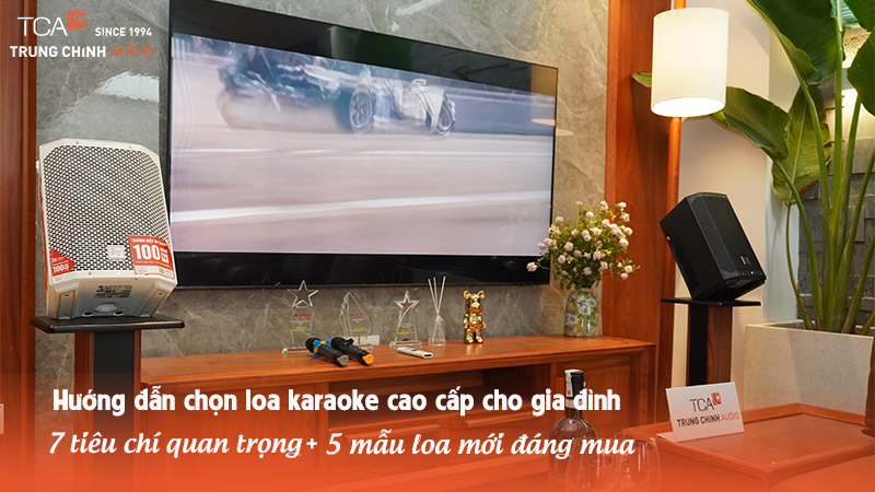 Hướng dẫn chọn loa karaoke cao cấp gia đình: 7 tiêu chí cốt lõi và top 5 mẫu loa đáng mua nhất