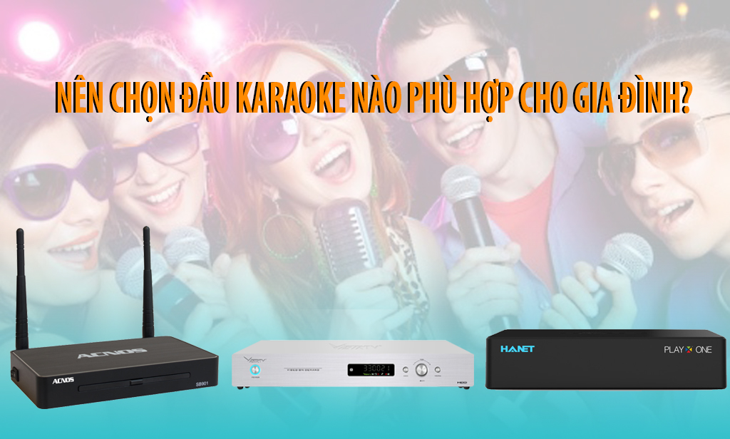 Nên mua đầu karaoke nào cho phòng karaoke gia đình?